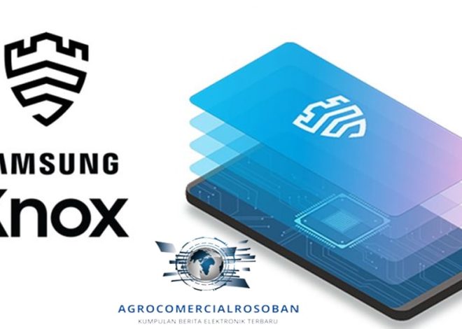 Mengatasi Tantangan Keamanan dengan Teknologi Samsung Knox yang Terbukti